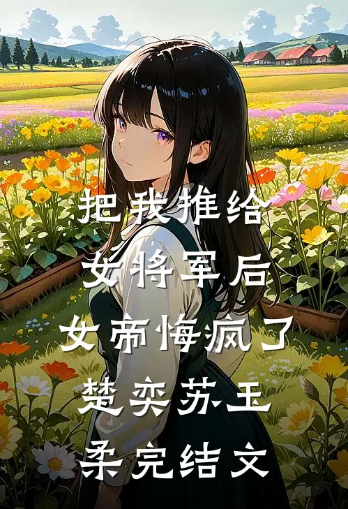 把我推给女将军后，女帝悔疯了楚奕苏玉柔完结文
