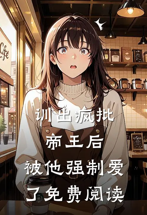 训出疯批帝王后，被他强制爱了免费阅读