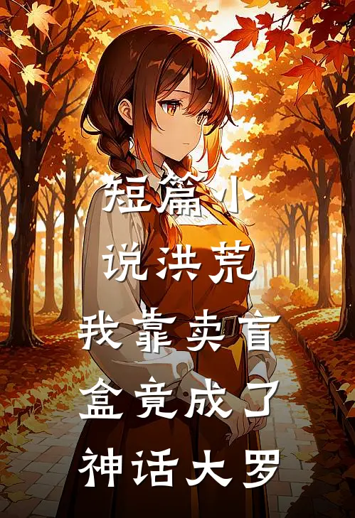 短篇小说洪荒，我靠卖盲盒竟成了神话大罗