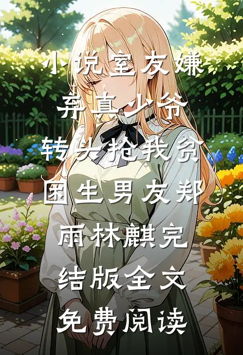 小说室友嫌弃真少爷，转头抢我贫困生男友郑雨林麒完结版全文免费阅读