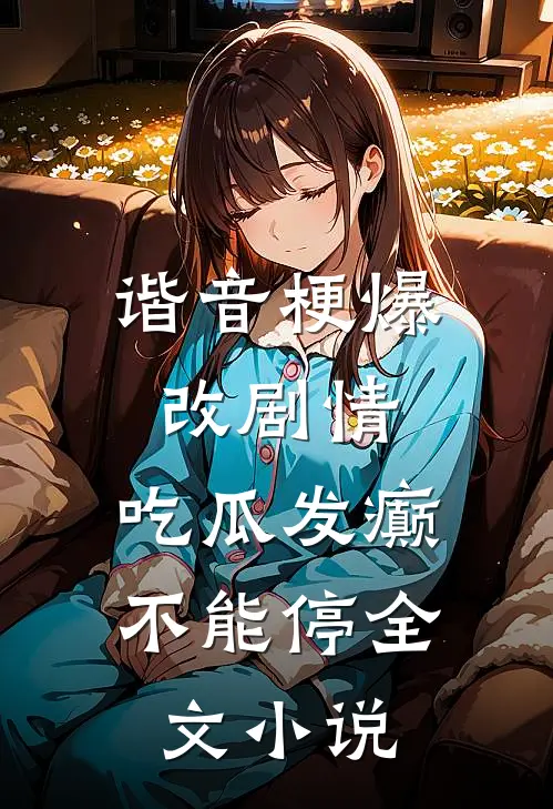 谐音梗爆改剧情，吃瓜发癫不能停全文小说