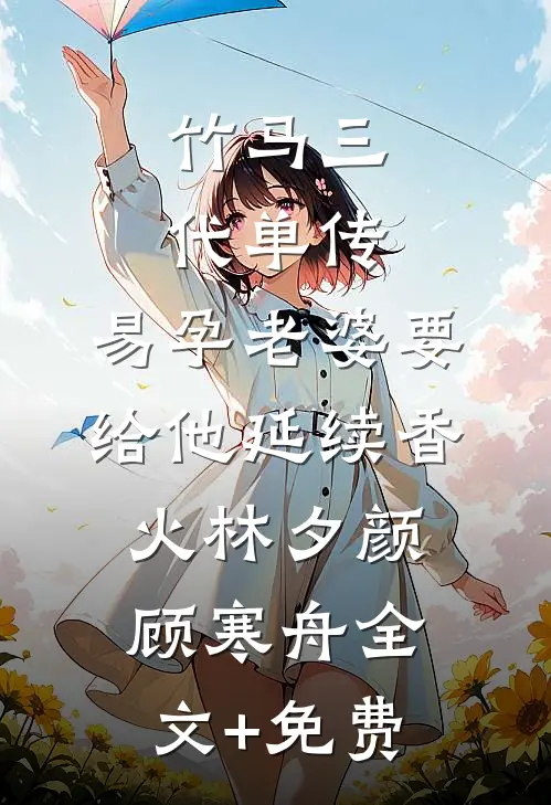 竹马三代单传，易孕老婆要给他延续香火林夕颜顾寒舟全文+免费