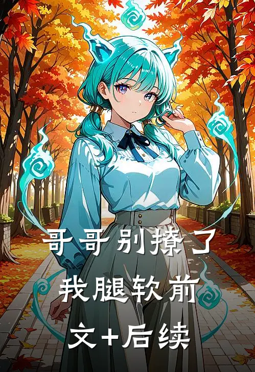 哥哥别撩了，我腿软前文+后续