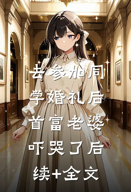 去参加同学婚礼后，首富老婆吓哭了后续+全文