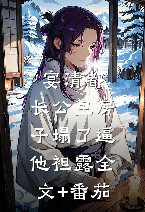 宴清都：长公主房子塌了-逼他袒露全文+番茄