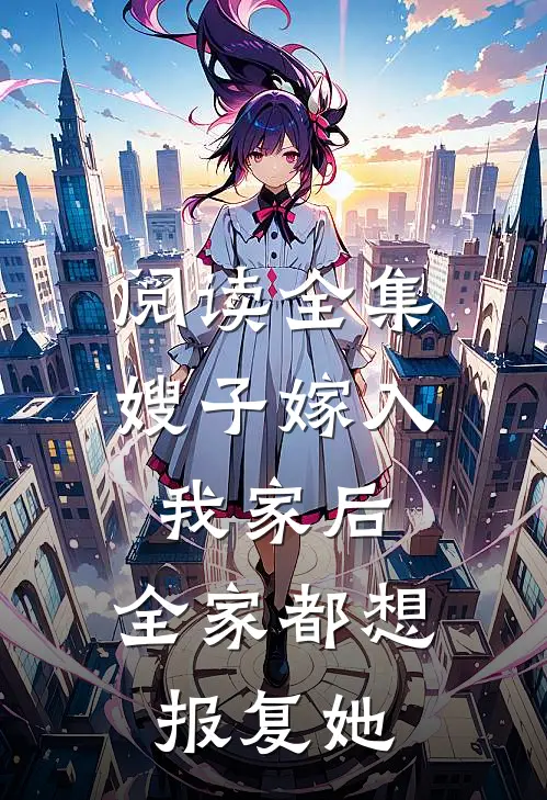 阅读全集嫂子嫁入我家后，全家都想报复她