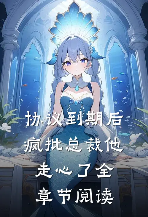 协议到期后，疯批总裁他走心了全章节阅读