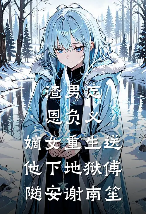 渣男忘恩负义，嫡女重生送他下地狱傅随安谢南笙