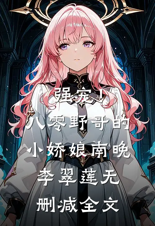 强宠！八零野哥的小娇娘南晚李翠莲无删减全文