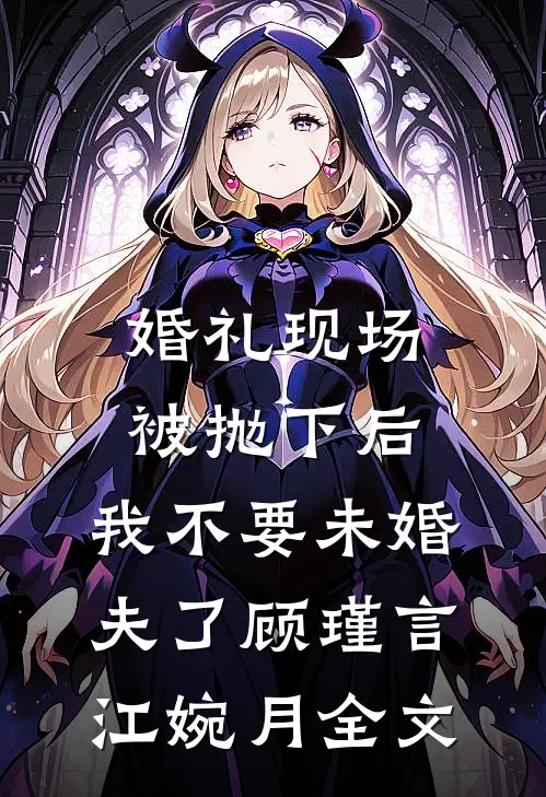 婚礼现场被抛下后，我不要未婚夫了顾瑾言江婉月全文