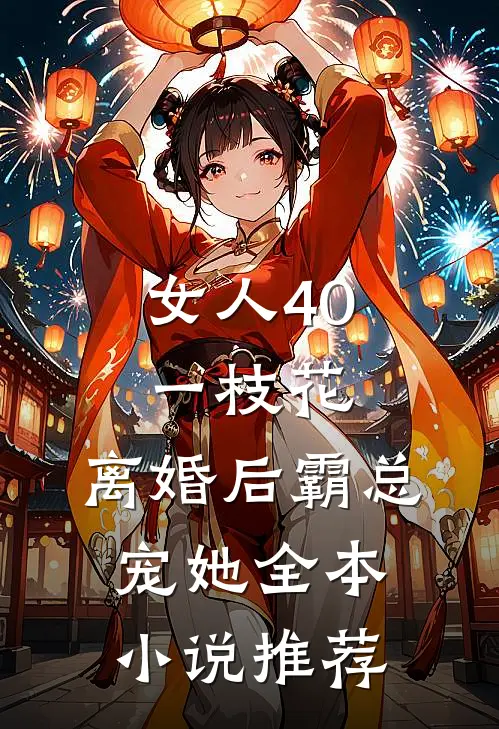 女人40一枝花，离婚后霸总宠她全本小说推荐