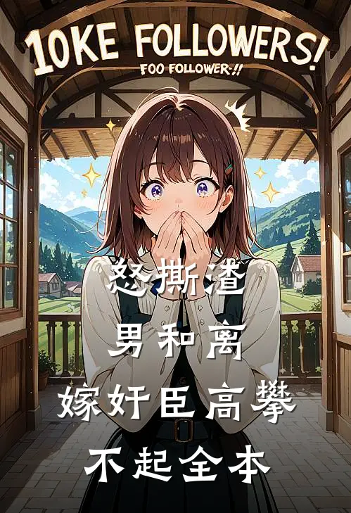 怒撕渣男和离，嫁奸臣高攀不起全本