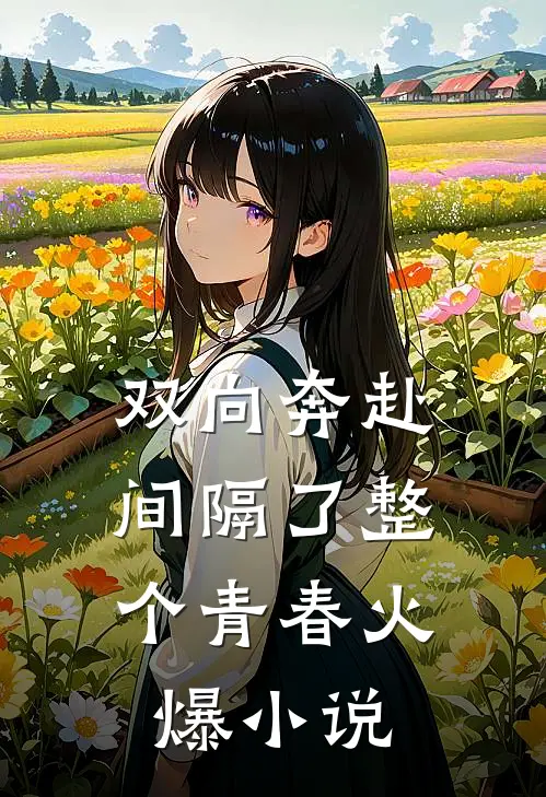 双向奔赴，间隔了整个青春火爆小说