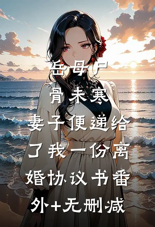 岳母尸骨未寒，妻子便递给了我一份离婚协议书番外+无删减