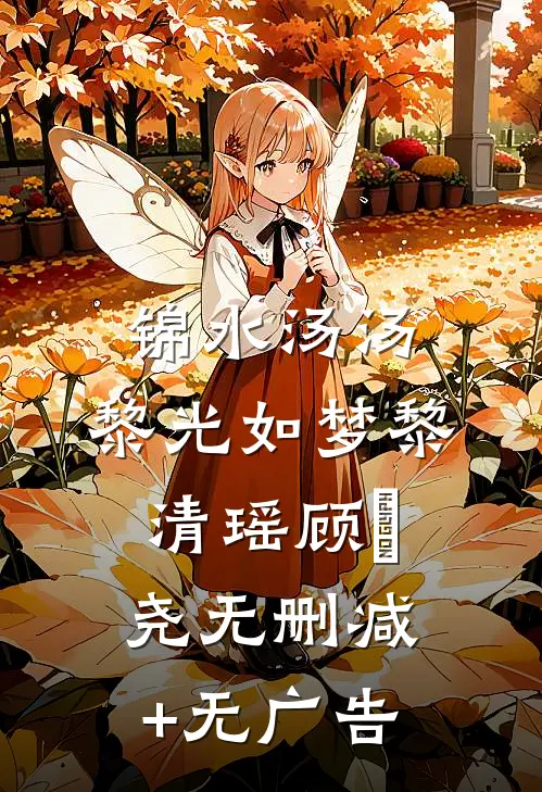 锦水汤汤，黎光如梦黎清瑶顾璟尧无删减+无广告