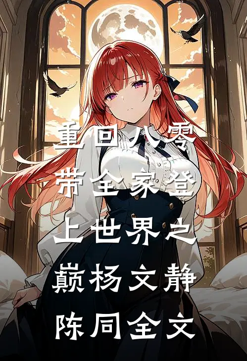 重回八零：带全家登上世界之巅杨文静陈同全文