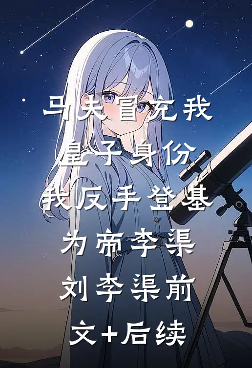 马夫冒充我皇子身份，我反手登基为帝李渠刘李渠前文+后续