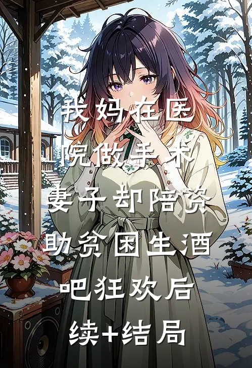 我妈在医院做手术，妻子却陪资助贫困生酒吧狂欢后续+结局