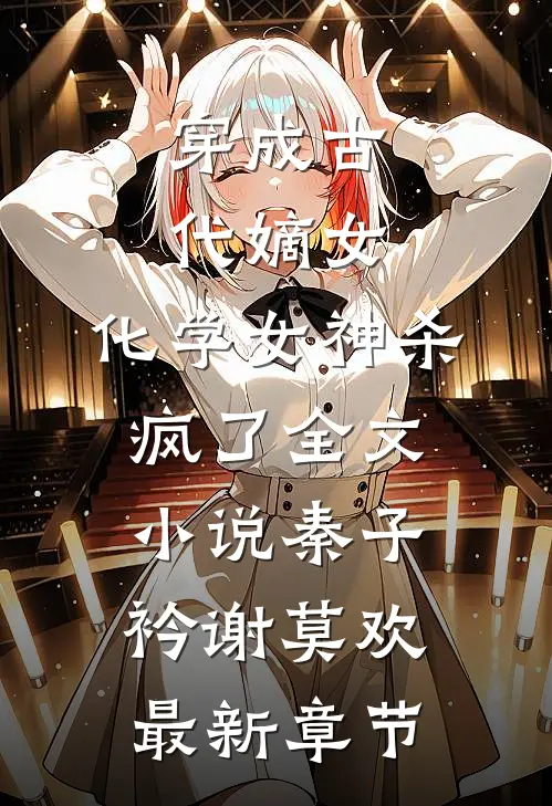 穿成古代嫡女，化学女神杀疯了全文小说秦子衿谢莫欢最新章节