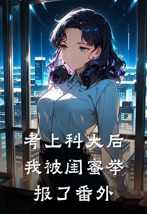 考上科大后，我被闺蜜举报了番外