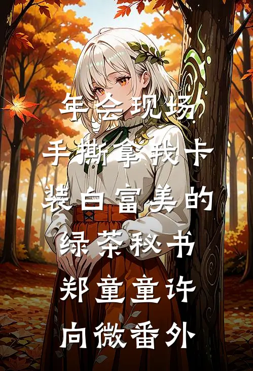 年会现场，手撕拿我卡装白富美的绿茶秘书郑童童许向微番外
