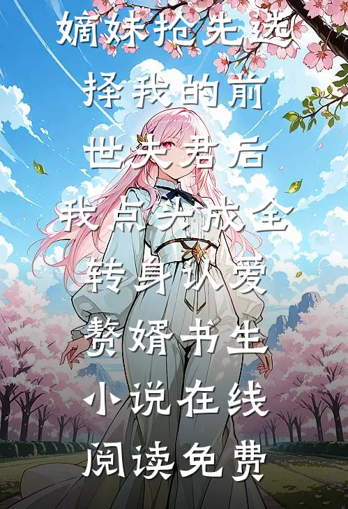 嫡妹抢先选择我的前世夫君后，我点头成全转身认爱赘婿书生小说在线阅读免费