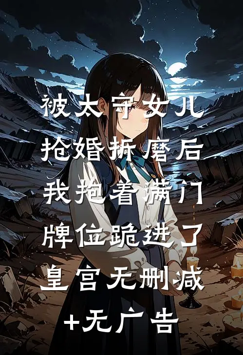被太守女儿抢婚折磨后，我抱着满门牌位跪进了皇宫无删减+无广告