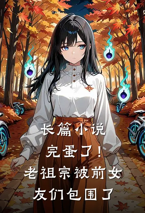 长篇小说完蛋了！老祖宗被前女友们包围了
