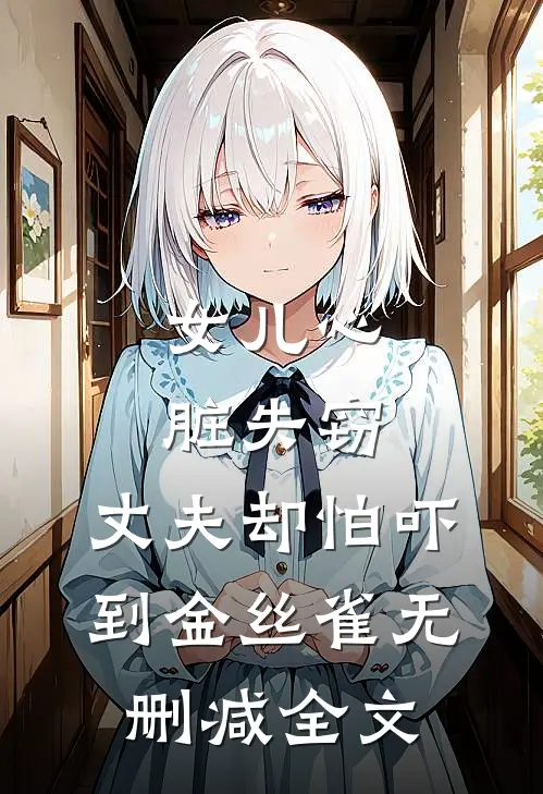 女儿心脏失窃，丈夫却怕吓到金丝雀无删减全文