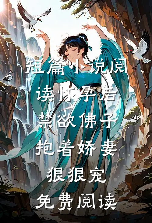 短篇小说阅读怀孕后,禁欲佛子抱着娇妻狠狠宠,免费阅读