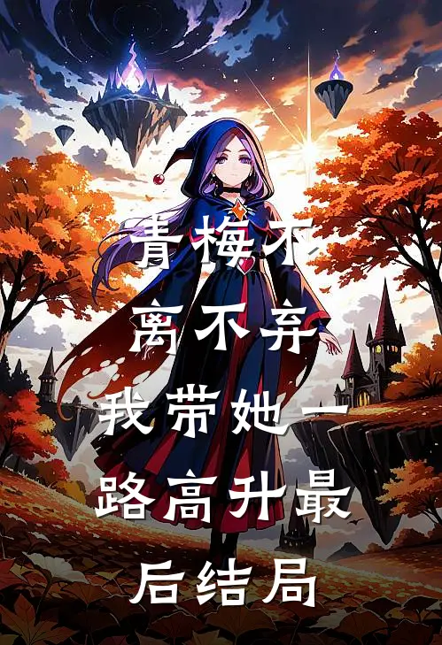 青梅不离不弃，我带她一路高升最后结局