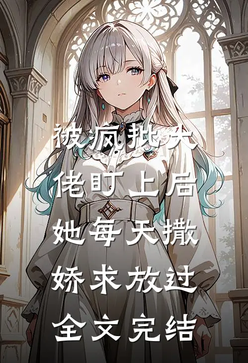 被疯批大佬盯上后，她每天撒娇求放过全文完结