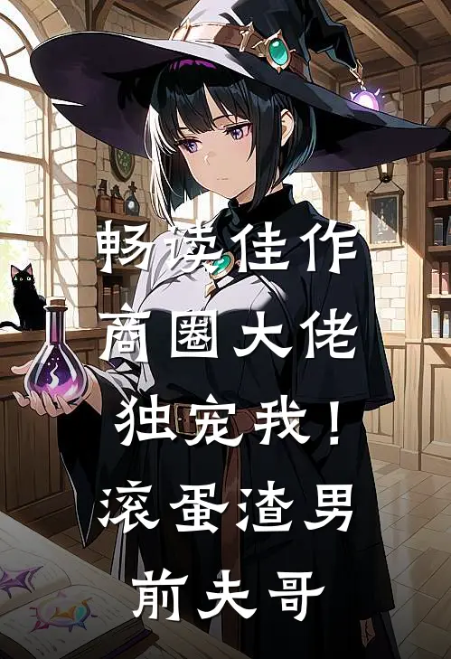 畅读佳作商圈大佬独宠我！滚蛋渣男前夫哥
