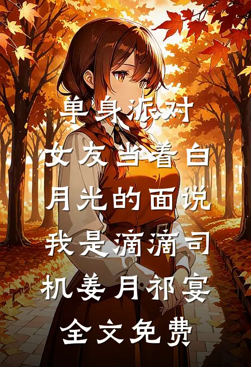 单身派对，女友当着白月光的面说我是滴滴司机姜月祁宴全文免费