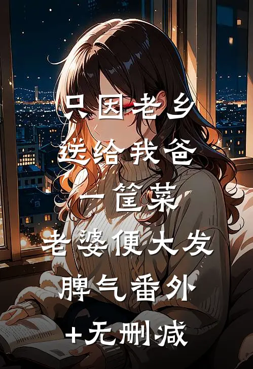 只因老乡送给我爸一筐菜，老婆便大发脾气番外+无删减