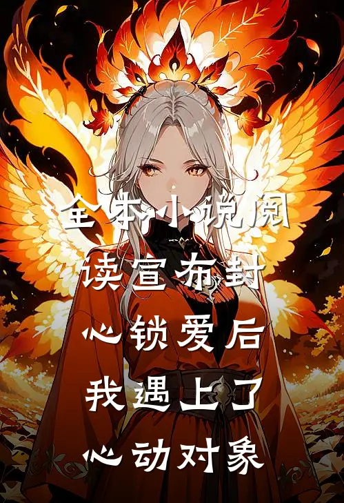全本小说阅读宣布封心锁爱后，我遇上了心动对象