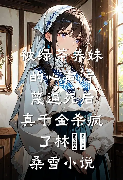 被绿茶养妹的心声污蔑逼死后，真千金杀疯了林玥玥桑雪小说