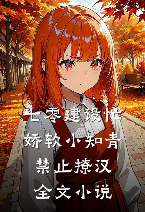 七零建设忙，娇软小知青禁止撩汉全文小说