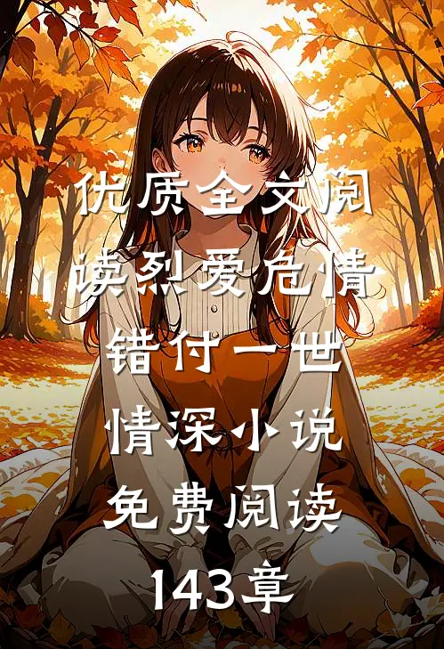 优质全文阅读烈爱危情:错付一世情深小说免费阅读143章