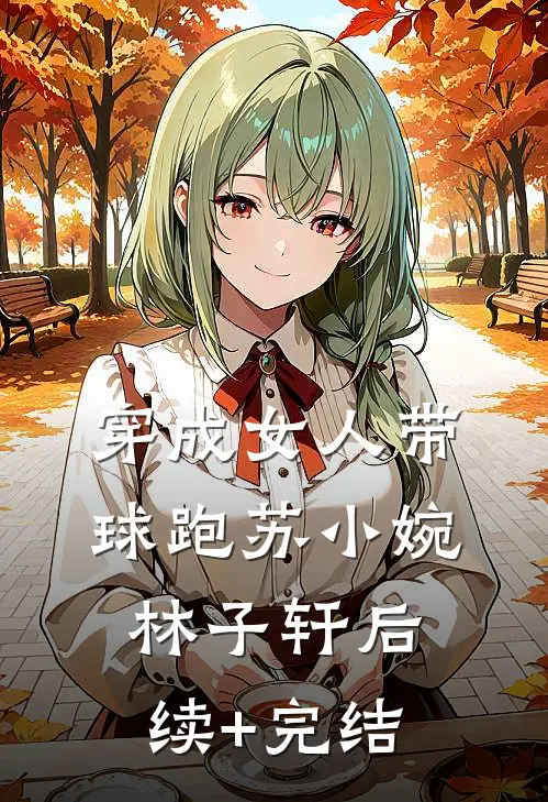 穿成女人带球跑苏小婉林子轩后续+完结