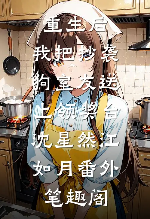 重生后，我把抄袭狗室友送上领奖台：沈星然江如月番外笔趣阁