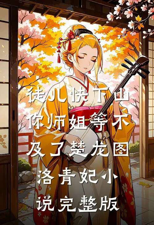 徒儿快下山，你师姐等不及了楚龙图洛青妃小说完整版