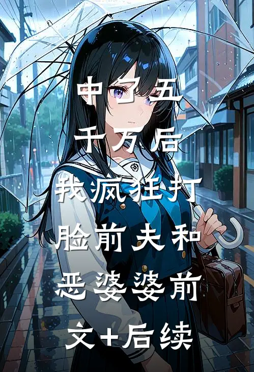 中了五千万后，我疯狂打脸前夫和恶婆婆前文+后续