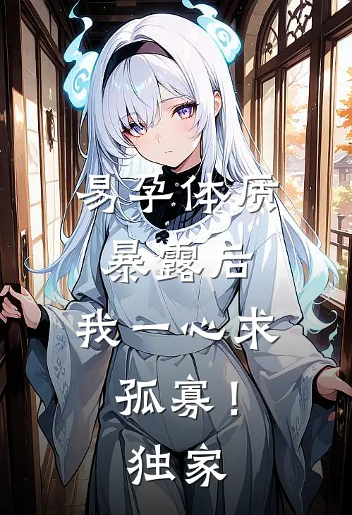 易孕体质暴露后，我一心求孤寡！独家