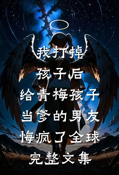 我打掉孩子后，给青梅孩子当爹的男友悔疯了全球完整文集