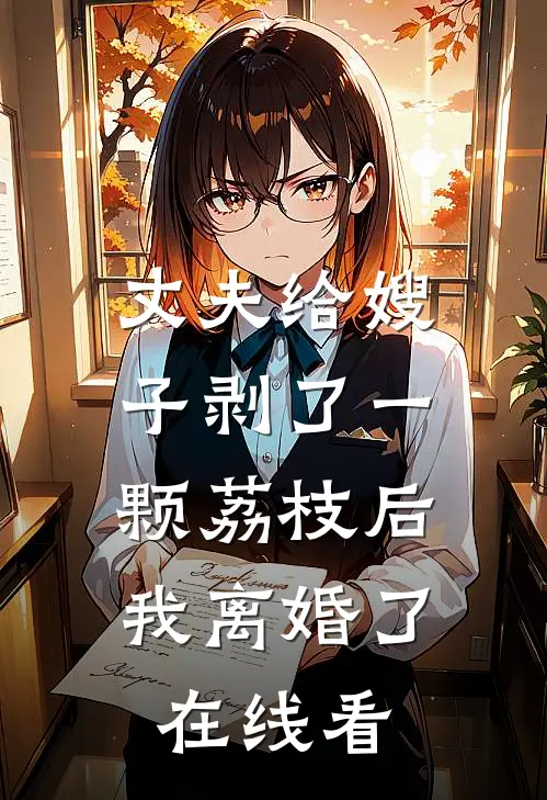 丈夫给嫂子剥了一颗荔枝后，我离婚了在线看