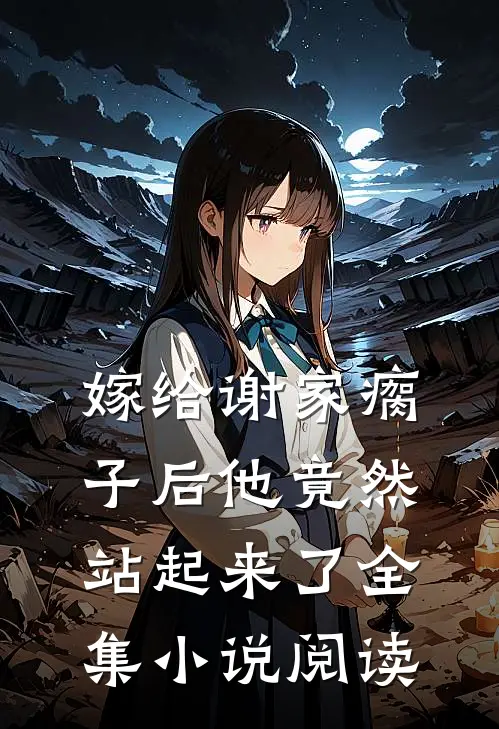 嫁给谢家瘸子后他竟然站起来了全集小说阅读