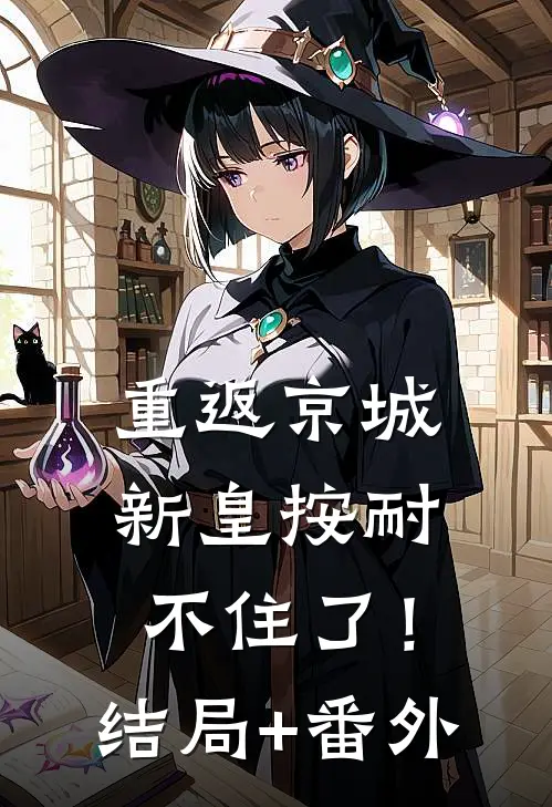 重返京城，新皇按耐不住了！结局+番外