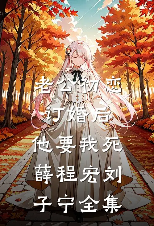 老公初恋订婚后，他要我死薛程宏刘子宁全集