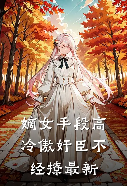 嫡女手段高，冷傲奸臣不经撩最新